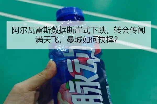 阿尔瓦雷斯数据断崖式下跌，转会传闻满天飞，曼城如何抉择？