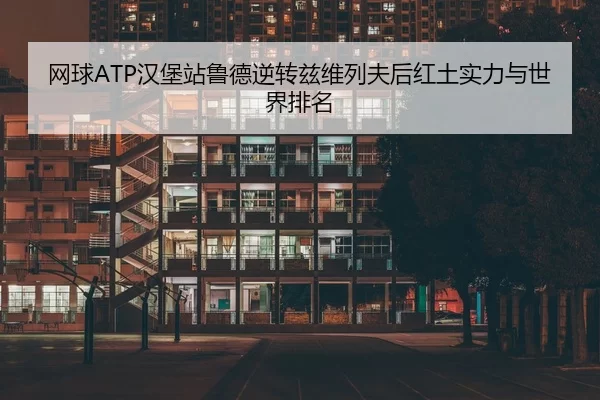 网球ATP汉堡站鲁德逆转兹维列夫后红土实力与世界排名