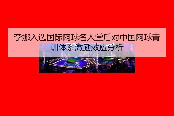 li-na-ru-xuan-guo-ji-wang-qiu-ming-ren-tang-hou-dui-zhong-guo-wang-qiu-qing-xun-ti-xi-ji-li-xiao-ying-fen-xi-2-201.jpg